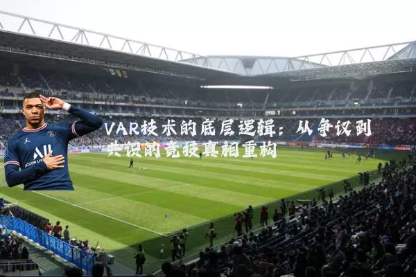 VAR技术的底层逻辑:从争议到共识的竞技真相重构