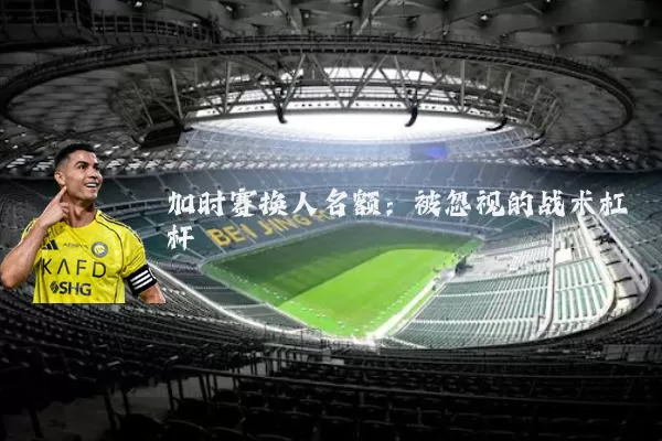 加时赛换人名额：被忽视的战术杠杆