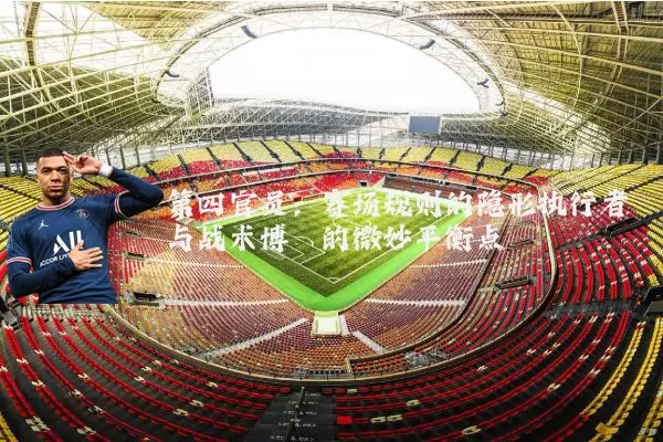 第四官员：赛场规则的隐形执行者与战术博弈的微妙平衡点