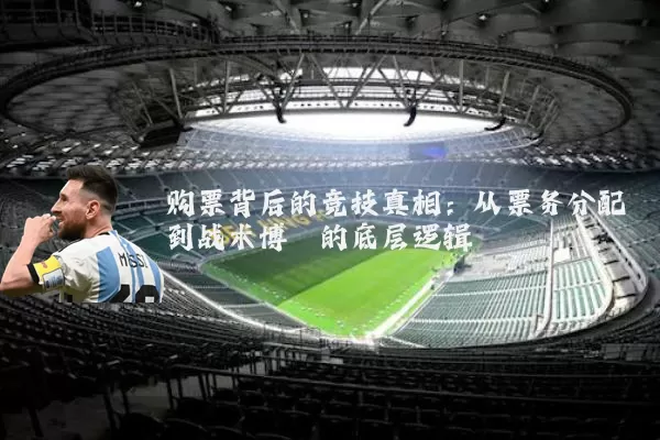 购票背后的竞技真相：从票务分配到战术博弈的底层逻辑