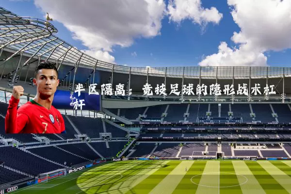 半区隔离:竞技足球的隐形战术杠杆