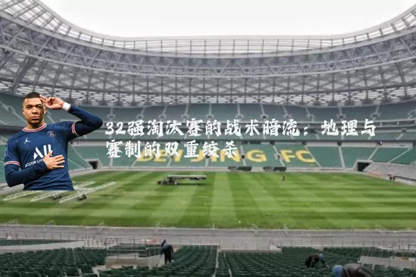 32强淘汰赛的战术暗流:地理与赛制的双重绞杀