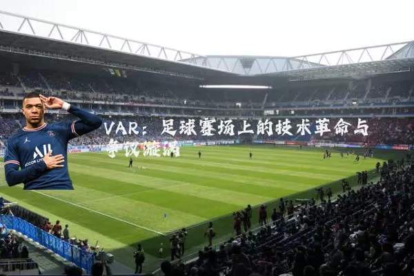 VAR：足球赛场上的技术革命与争议漩涡