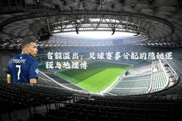 名额溢出:足球赛事分配的隐秘逻辑与地理博弈