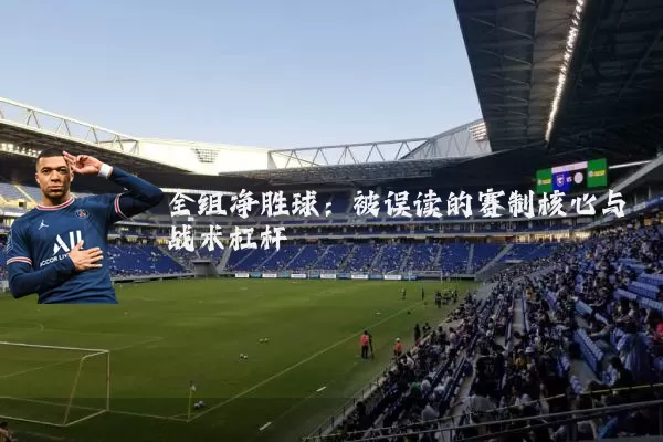 全组净胜球:被误读的赛制核心与战术杠杆