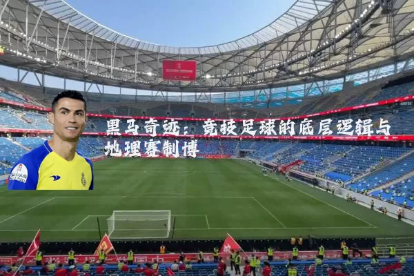 黑马奇迹:竞技足球的底层逻辑与地理赛制博弈