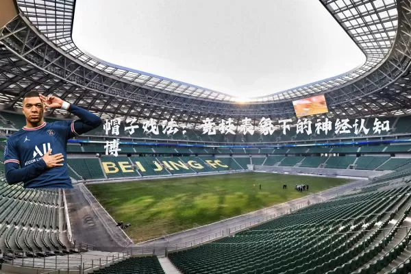 帽子戏法：竞技表象下的神经认知博弈