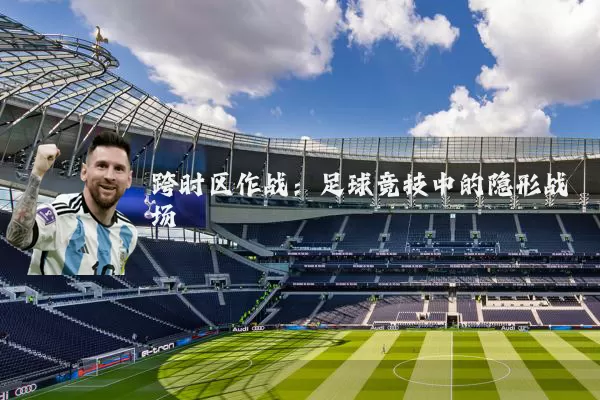 跨时区作战：足球竞技中的隐形战场