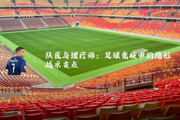 队医与理疗师:足球竞技中的隐形战术支点
