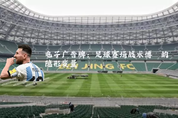 电子广告牌:足球赛场战术博弈的隐形变量