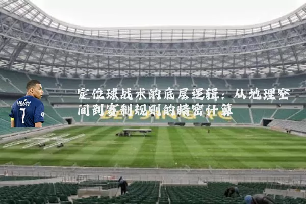 定位球战术的底层逻辑:从地理空间到赛制规则的精密计算